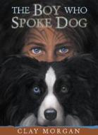 The Boy Who Spoke Dog di Clay Morgan edito da Dutton Books for Young Readers