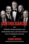 Controligarchs: Exposing the Billionaire Class, Their Secret Deals, and the Globalist Plot to Dominate Your Life di Seamus Bruner edito da SENTINEL