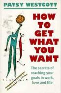How To Get What You Want di Patsy Westcott edito da Bloomsbury Publishing Plc
