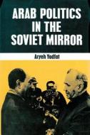 Arab Politics In The Soviet Mirror di Aryeh Yodfat edito da Transaction Publishers