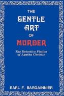 The Gentle Art of Murder di Earl F. Bargainnier edito da The University of Wisconsin Press