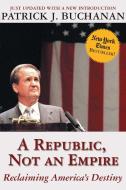 A Republic, Not an Empire: Reclaiming America's Destiny di Patrick J. Buchanan edito da Regnery Publishing