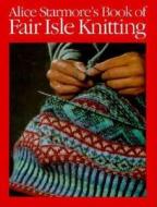 Alice Starmore's Book of Fair Isle Knitting di Alice Starmore edito da Taunton Press