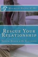 Rescue Your Relationship: Repair, Renew & Be Rewarded di C. Ht Michele M. Paiva edito da Balletsa, Incorporated