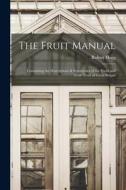 The Fruit Manual: Containing the Descriptions & Synonymes of the Fruits and Fruit-Trees of Great Britain di Robert Hogg edito da LEGARE STREET PR