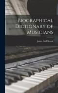Biographical Dictionary of Musicians di James Duff Brown edito da LEGARE STREET PR