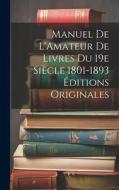 Manuel de L'Amateur de Livres du 19e Siècle 1801-1893 Éditions Originales di Anonymous edito da LEGARE STREET PR