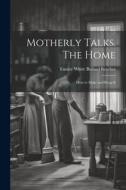 Motherly Talks. The Home; how to Make and Keep It edito da LEGARE STREET PR