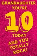 Grandaughter You're 10 Today and You Totally Rock!: Hot Pink Glitter Yellow - Ten 10 Yr Old Girl Journal Ideas Notebook  di Cute N. Sassy edito da INDEPENDENTLY PUBLISHED