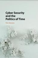 Cyber Security and the Politics of Time di Tim Stevens edito da Cambridge University Press