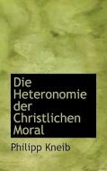 Die Heteronomie Der Christlichen Moral di Philipp Kneib edito da Bibliolife