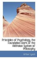 Principles Of Psychology, The Foundation Work Of The Al Theian System Of Philosophy di Arthur Lynch edito da Bibliolife