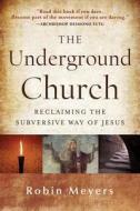 The Underground Church: Reclaiming the Subversive Way of Jesus di Robin Meyers edito da JOSSEY BASS