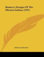Basketry Designs of the Mission Indians (1922) di Alfred Louis Kroeber edito da Kessinger Publishing