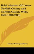 Brief Abstract of Lower Norfolk County and Norfolk County Wills, 1637-1710 (1914) di Charles Fleming McIntosh edito da Kessinger Publishing