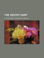 The Vestry Harp; A Collection of Hymns and Tunes, Etc di Books Group edito da Rarebooksclub.com