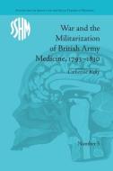 War and the Militarization of British Army Medicine, 1793-1830 di Catherine Kelly edito da Routledge