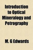 Introduction To Optical Mineralogy And Petrography di M. G. Edwards edito da General Books Llc