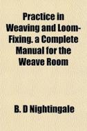 Practice In Weaving And Loom-fixing. A C di B. D. Nightingale edito da General Books