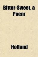 Bitter-sweet, A Poem di Holland edito da General Books
