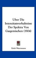 Uber Die Intensitatsverhaltnisse Der Spektra Von Gasgemischen (1904) di Erich Waetzmann edito da Kessinger Publishing