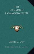 The Canadian Commonwealth di Agnes Christina Laut edito da Kessinger Publishing