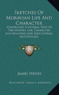 Sketches of Moravian Life and Character: Comprising a General View of the History, Life, Character and Religious and Educational Institutions di James Henry edito da Kessinger Publishing