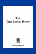 The True Patrick Henry di George Morgan edito da Kessinger Publishing