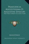 Praeiudicia Augustissima D. Augustini Episcopi: Pro Vera Christi Ecclesia (1634) di Aurelius Augustinus edito da Kessinger Publishing