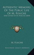 Authentic Memoirs of the Public Life of M. Fouche: And Letter of M. Fouche (1818) di M. Fouche edito da Kessinger Publishing
