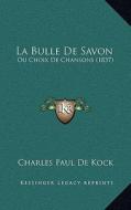 La Bulle de Savon: Ou Choix de Chansons (1837) di Charles Paul De Kock edito da Kessinger Publishing