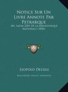 Notice Sur Un Livre Annote Par Petrarque: Ms. Latin 2201 de La Bibliotheque Nationale (1896) di Leopold Delisle edito da Kessinger Publishing
