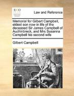 Memorial For Gilbert Campbell, Eldest Son Now In Life Of The Deceased Sir James Campbell Of Auchinbreck, And Mrs Susanna Campbell His Second Wife di Gilbert Campbell edito da Gale Ecco, Print Editions