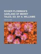 Roger Plowman's Garland of Merry Tales, Ed. by A. Williams di Adin Williams edito da Rarebooksclub.com