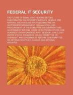 Federal It Security: The Future Of Fisma: Joint Hearing Before Subcommittee On Information Policy, Census di United States Congressional House, United States Congress House, Ernest Wickersheimer edito da Books Llc, Reference Series
