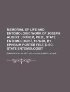 Memorial of Life and Entomologic Work of Joseph Albert Lintner, PH.D., State Entomologist, 1874-98, by Ephraim Porter Felt, D.SC. State Entomologist di Ephraim Porter Felt edito da Rarebooksclub.com
