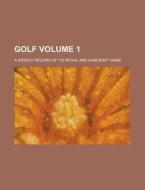 Golf; A Weekly Record of "Ye Royal and Auncient" Game Volume 1 di Anonymous edito da Rarebooksclub.com