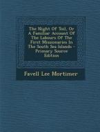 The Night of Toil, or a Familiar Account of the Labours of the First Missionaries in the South Sea Islands - Primary Source Edition di Favell Lee Mortimer edito da Nabu Press
