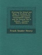 Printing for School and Shop: A Textbook for Printers' Apprentices, Continuation Classes, and for General Use in Schools di Frank Souder Henry edito da Nabu Press