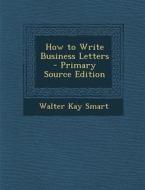 How to Write Business Letters di Walter Kay Smart edito da Nabu Press
