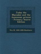 Judas the Maccabee and the Asmonean Princes di Wm M. 1828-1898 Blackburn edito da Nabu Press