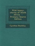 Wild Honey: Stories of South Africa - Primary Source Edition di Cynthia Stockley edito da Nabu Press