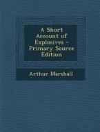 A Short Account of Explosives - Primary Source Edition di Arthur Marshall edito da Nabu Press