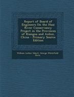 Report of Board of Engineers on the Huai River Conservancy Project in the Provinces of Kiangsu and Anhui, China - Primary Source Edition di William Luther Sibert, George Whitefield Davis edito da Nabu Press