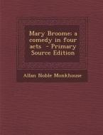 Mary Broome; A Comedy in Four Acts - Primary Source Edition di Allan Noble Monkhouse edito da Nabu Press