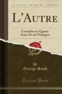 L'Autre: Comédie En Quatre Actes Et Un Prologue (Classic Reprint) di George Sand edito da Forgotten Books