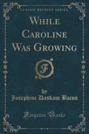 While Caroline Was Growing (classic Reprint) di Josephine Daskam Bacon edito da Forgotten Books