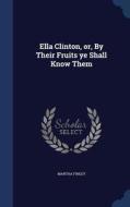 Ella Clinton, Or, By Their Fruits Ye Shall Know Them di Martha Finley edito da Sagwan Press