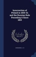 Insurrection Of Poland In 1830-31; And The Russian Rule Preceding It Since 1815 di S J B Gnorowski edito da Sagwan Press
