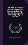 The Book Of Accounts Of The Wardens Of The Fraternity Of The Holy Ghost In Basingstoke, 1557-1654 [ed. By J.e. Millard] edito da Palala Press